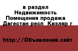  в раздел : Недвижимость » Помещения продажа . Дагестан респ.,Кизляр г.